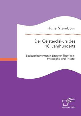 Der Geisterdiskurs des 18. Jahrhunderts: Spukerscheinungen in Literatur, Theologie, Philosophie und Theater