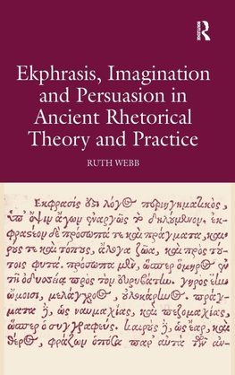 Ekphrasis, Imagination and Persuasion in Ancient Rhetorical Theory and Practice