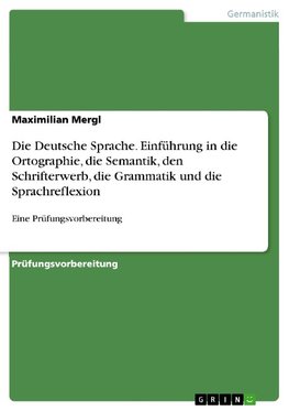 Die Deutsche Sprache. Einführung in die Ortographie, die Semantik, den Schrifterwerb, die Grammatik und die Sprachreflexion