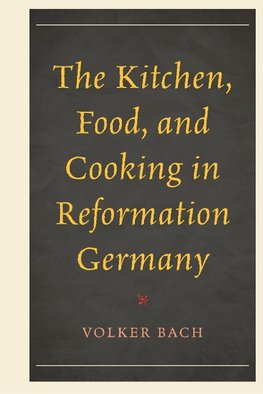 Kitchen, Food, and Cooking in Reformation Germany