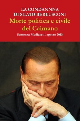 La condanna di Silvio Berlusconi. Morte politica e civile del Caimano