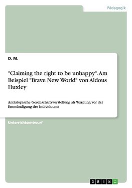 "Claiming the right to be unhappy". Am Beispiel "Brave New World" von Aldous Huxley