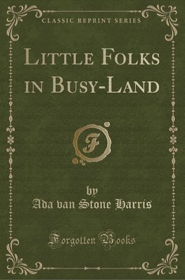 Harris, A: Little Folks in Busy-Land (Classic Reprint)