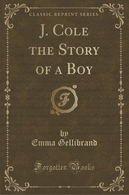 Gellibrand, E: J. Cole the Story of a Boy (Classic Reprint)
