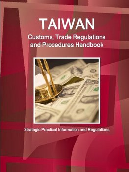 Taiwan Customs, Trade Regulations and Procedures Handbook - Strategic Practical Information and Regulations