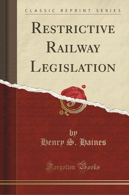 Haines, H: Restrictive Railway Legislation (Classic Reprint)