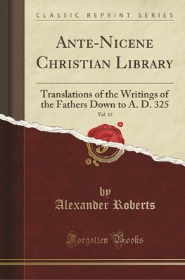 Roberts, A: Ante-Nicene Christian Library, Vol. 17