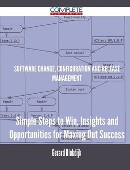 Software Change, Configuration and Release Management - Simple Steps to Win, Insights and Opportunities for Maxing Out Success