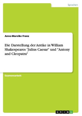 Die Darstellung der Antike in William Shakespeares "Julius Caesar" und "Antony and Cleopatra"