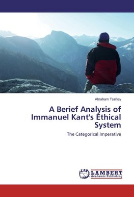 A Berief Analysis of Immanuel Kant's Ethical System