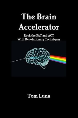 The Brain Accelerator     Rock the SAT and ACT With Revolutionary Techniques