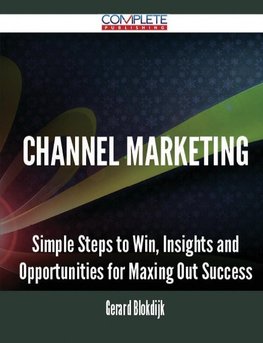 Channel Marketing - Simple Steps to Win, Insights and Opportunities for Maxing Out Success