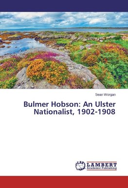 Bulmer Hobson: An Ulster Nationalist, 1902-1908