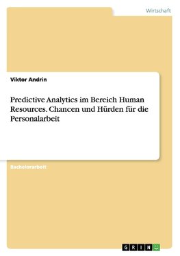 Predictive Analytics im Bereich Human Resources. Chancen und Hürden für die Personalarbeit