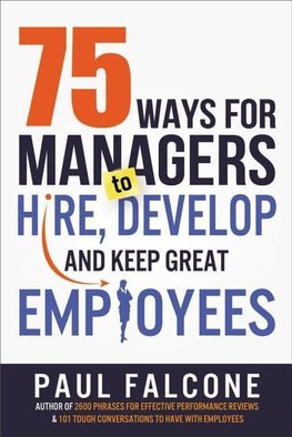 The 75 Ways for Managers to Hire, Develop, and Keep Great Employees