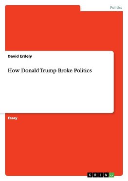How Donald Trump Broke Politics