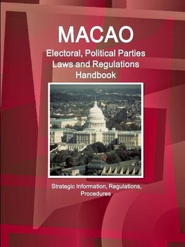 Macao Electoral, Political Parties Laws and Regulations Handbook - Strategic Information, Regulations, Procedures