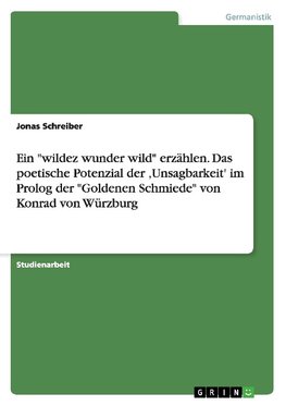 Ein "wildez wunder wild" erzählen. Das poetische Potenzial der 'Unsagbarkeit' im Prolog der "Goldenen Schmiede" von Konrad von Würzburg