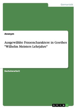 Ausgewählte Frauencharaktere in Goethes "Wilhelm Meisters Lehrjahre"