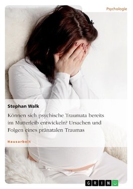 Können sich psychische Traumata bereits im Mutterleib entwickeln? Ursachen und Folgen eines pränatalen Traumas