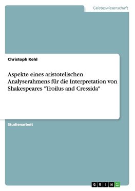 Aspekte eines aristotelischen Analyserahmens für die Interpretation von Shakespeares "Troilus and Cressida"