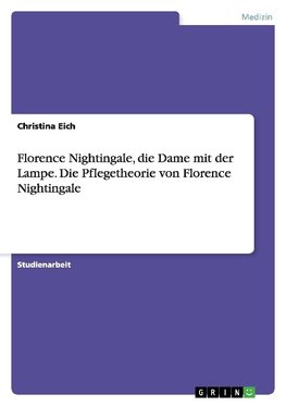 Florence Nightingale, die Dame mit der Lampe. Die Pflegetheorie von Florence Nightingale