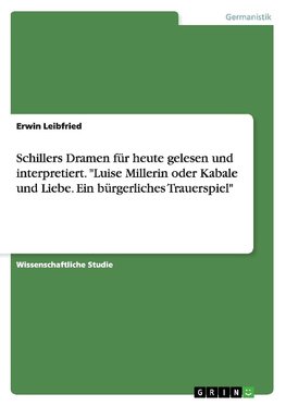 Schillers Dramen für heute gelesen und interpretiert. "Luise Millerin oder Kabale und Liebe. Ein bürgerliches Trauerspiel"