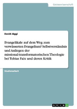 Evangelikale auf dem Weg zum verwässerten Evangelium? Selbstverständnis und Anliegen der missional-transformatorischen Theologie bei Tobias Faix und deren Kritik