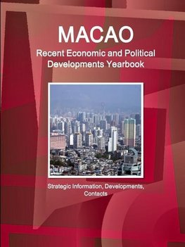 Macao Recent Economic and Political Developments Yearbook - Strategic Information, Developments, Contacts