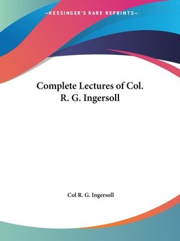 Complete Lectures of Col. R. G. Ingersoll