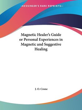 Magnetic Healer's Guide or Personal Experiences in Magnetic and Suggestive Healing