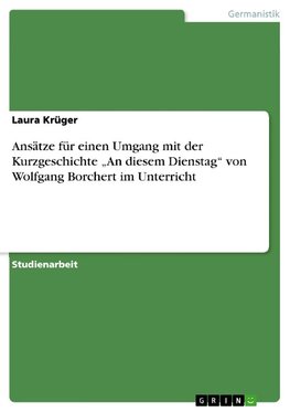 Ansätze für einen Umgang mit der Kurzgeschichte "An diesem Dienstag" von Wolfgang Borchert im Unterricht