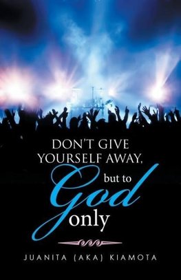 DON'T GIVE YOURSELF AWAY, BUT TO GOD ONLY
