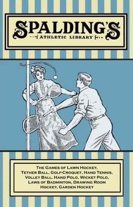 Spalding's Athletic Library - The Games of Lawn Hockey, Tether Ball, Golf-Croquet, Hand Tennis, Volley Ball, Hand Polo, Wicket Polo, Laws of Badminton, Drawing Room Hockey, Garden Hockey