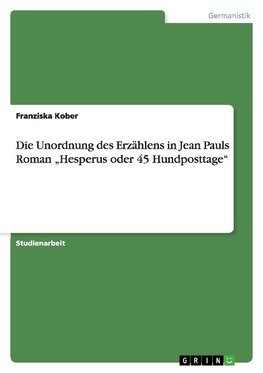 Die Unordnung des Erzählens in Jean Pauls Roman "Hesperus oder 45 Hundposttage"