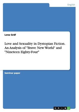Love and Sexuality in Dystopian Fiction. An Analysis of "Brave New World" and "Nineteen Eighty-Four"