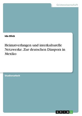 Heimatverlangen und interkulturelle Netzwerke. Zur deutschen Diaspora in Mexiko
