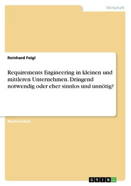 Requirements Engineering in kleinen und mittleren Unternehmen. Dringend notwendig oder eher sinnlos und unnötig?