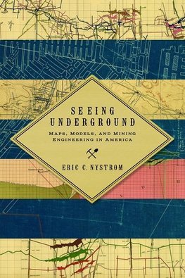 Seeing Underground: Maps, Models, and Mining Engineering in America
