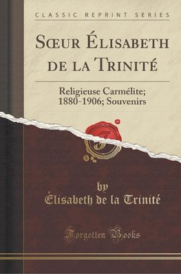 Soeur Élisabeth de la Trinité: Religieuse Carmélite; 1880-1906; Souvenirs (Classic Reprint)