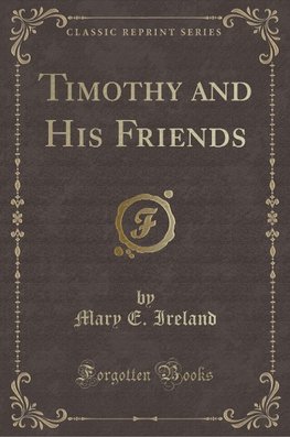 Ireland, M: Timothy and His Friends (Classic Reprint)