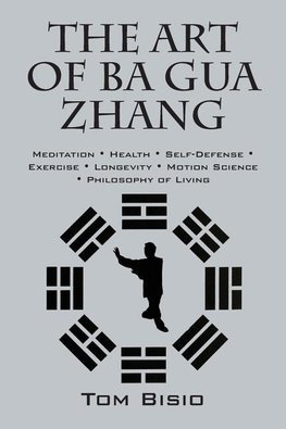 The Art of Ba Gua Zhang: Meditation Health Self-Defense Exercise Longevity Motion Science Philosophy of Living