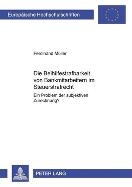 Die Beihilfestrafbarkeit von Bankmitarbeitern im Steuerstrafrecht - ein Problem der subjektiven Zurechnung?