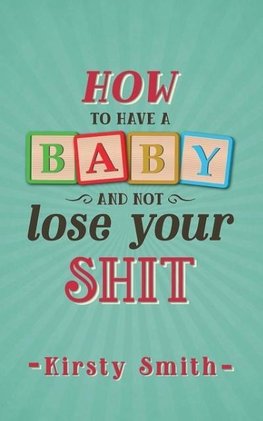 How to Have a Baby and Not Lose Your Shit