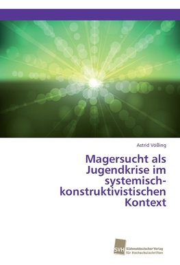 Magersucht als Jugendkrise im systemisch-konstruktivistischen Kontext