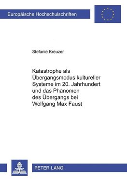 Katastrophe als Übergangsmodus kultureller Systeme im 20. Jahrhundert und das Phänomen des Übergangs bei Wolfgang Max Faust