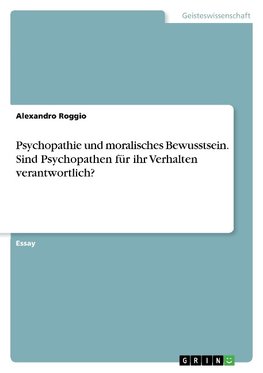 Psychopathie und moralisches Bewusstsein. Sind Psychopathen für ihr Verhalten verantwortlich?