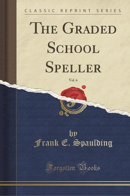 Spaulding, F: Graded School Speller, Vol. 6 (Classic Reprint