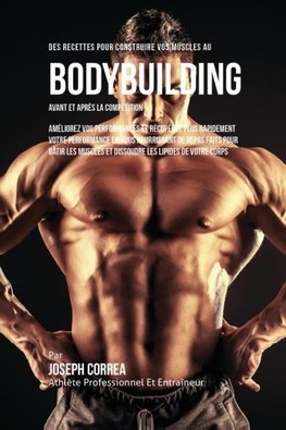 Des Recettes Pour Construire Vos Muscles Au Bodybuilding Avant Et Après La Compétition