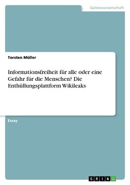 Informationsfreiheit für alle oder eine Gefahr für die Menschen? Die Enthüllungsplattform Wikileaks